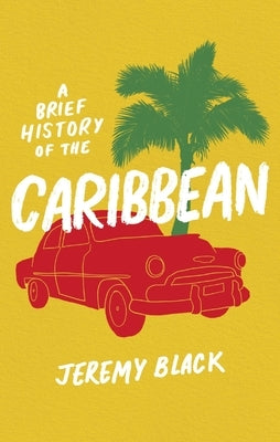 A Brief History of the Caribbean: Indispensable for Travellers by Black, Jeremy
