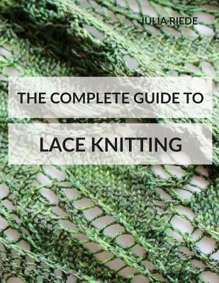 The Complete Guide to Lace Knitting: Your lace knitting master class by Riede, Julia