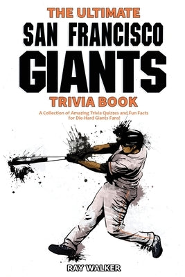 The Ultimate San Francisco Giants Trivia Book: A Collection of Amazing Trivia Quizzes and Fun Facts for Die-Hard Giants Fans! by Walker, Ray