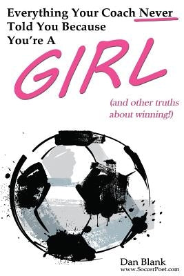 Everything Your Coach Never Told You Because You're a Girl: and other truths about winning Paperback Soccerpoet LLC