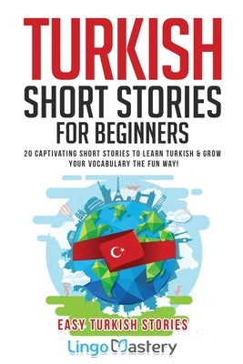 Turkish Short Stories for Beginners: 20 Captivating Short Stories to Learn Turkish & Grow Your Vocabulary the Fun Way! by Lingo Mastery