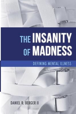 The Insanity of Madness: Defining Mental Illness by Berger II, Daniel R.