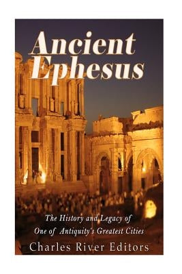 Ancient Ephesus: The History and Legacy of One of Antiquity's Greatest Cities Paperback Createspace Independent Publishing Platform