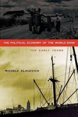 The Political Economy of the World Bank: The Early Years by Alacevich, Michele