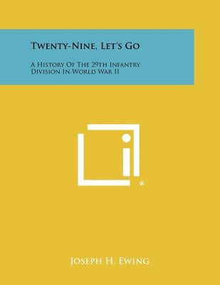Twenty-Nine, Let's Go: A History Of The 29th Infantry Division In World War II Paperback Literary Licensing, LLC