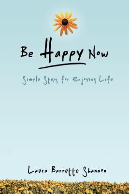 Be Happy Now: Simple Steps for Enjoying Life by Shannon, Laura Barrette