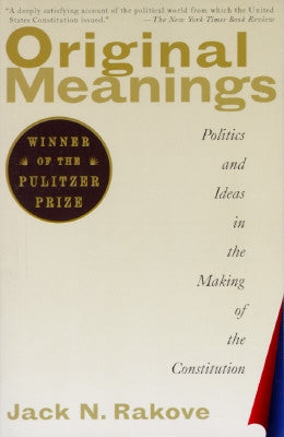 Original Meanings: Politics and Ideas in the Making of the Constitution by Rakove, Jack N.