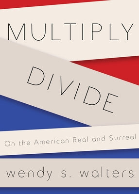 Multiply/Divide: On the American Real and Surreal by Walters, Wendy S.