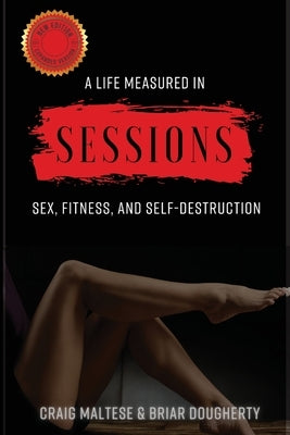 A Life Measured in Sessions: Sex, Fitness, and Self-Destruction by Maltese, Craig