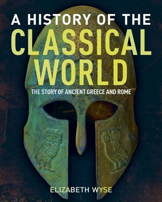 A History of the Classical World: The Story of Ancient Greece and Rome by Wyse, Elizabeth