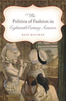 The Politics of Fashion in Eighteenth-Century America Paperback University of North Carolina Press