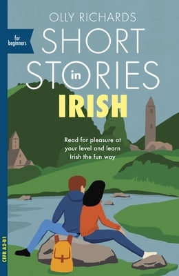 Short Stories in Irish for Beginners: Read for Pleasure at Your Level, Expand Your Vocabulary and Learn Irish the Fun Way! by Richards, Olly