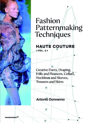 Fashion Patternmaking Techniques - Haute Couture [Vol. 2]: Creative Darts, Draping, Frills and Flounces, Collars, Necklines and Sleeves, Trousers and by Donnanno, Antonio