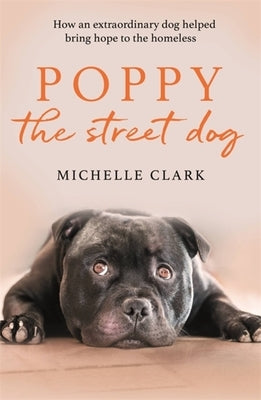 Poppy the Street Dog: How an Extraordinary Dog Helped Bring Hope to the Homeless by Clark, Michelle