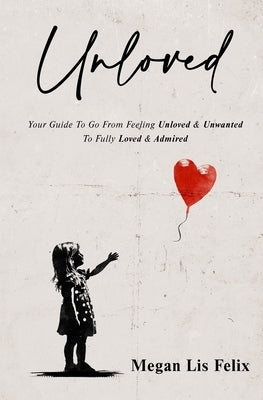 Unloved: Your Guide To Go From Feeling Unloved & Unwanted To Fully Loved & Admired Paperback Greatness Institute Publishing