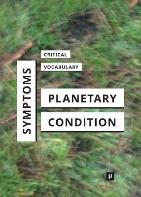 Symptoms of the Planetary Condition: A Critical Vocabulary by Bunz, Mercedes