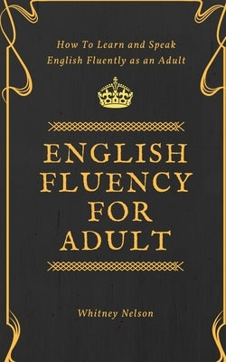 English Fluency For Adult - How to Learn and Speak English Fluently as an Adult by Nelson, Whitney