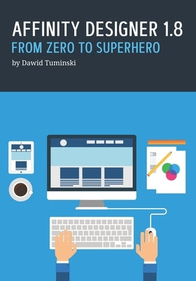 Affinity Designer 1.8. From Zero to Superhero: A beginner's guide to Affinity Designer 1.8 by Tuminski, Dawid