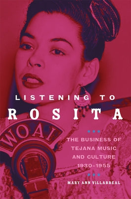 Listening to Rosita: The Business of Tejana Music and Culture, 1930-1955 by Villareal, Mary Ann