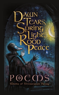 Dawn Tears, Spring Light, Rood Peace: Poems by Silverstream Priory, Monks Of