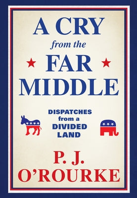 A Cry from the Far Middle: Dispatches from a Divided Land by O'Rourke, P. J.