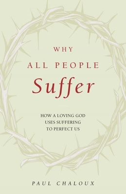 Why All People Suffer: How a Loving God Uses Suffering to Perfect Us by Chaloux, Paul