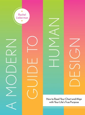 A Modern Guide to Human Design: How to Read Your Chart and Align with Your Life's True Purpose by Lieberman, Rachel
