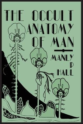 The Occult Anatomy of Man; To Which Is Added a Treatise on Occult Masonry by Hall, Manly P.