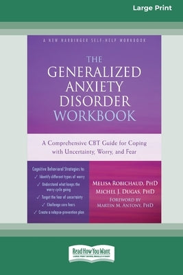 The Generalized Anxiety Disorder Workbook: A Comprehensive CBT Guide for Coping with Uncertainty, Worry, and Fear [Standard Large Print 16 Pt Edition] by Robichaud, Melisa