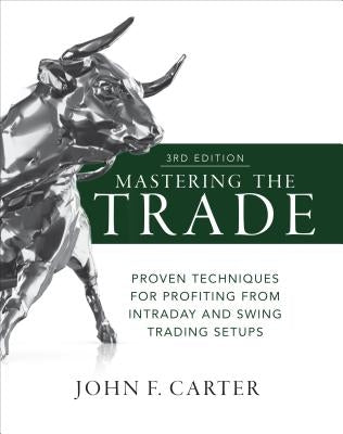 Mastering the Trade, Third Edition: Proven Techniques for Profiting from Intraday and Swing Trading Setups by Carter, John