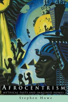 Afrocentrism: Mythical Pasts and Imagined Homes by Howe, Stephen