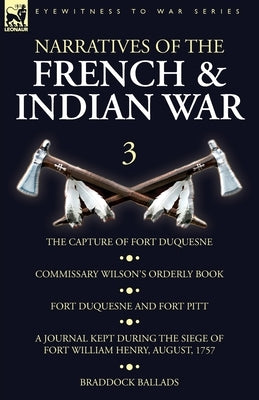 Narratives of the French and Indian War: 3-The Capture of Fort Duquesne, Commissary Wilson's Orderly Book. Fort Duquesne and Fort Pitt, A Journal Kept Paperback Leonaur Ltd