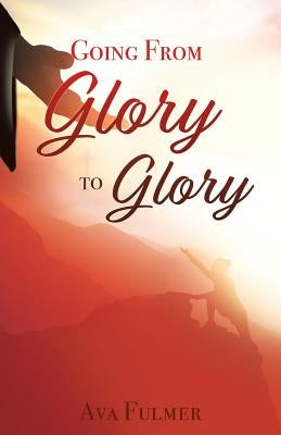 Going from Glory to Glory by Fulmer, Ava