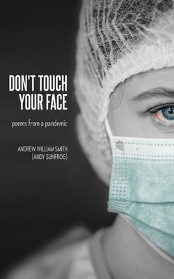 Don't Touch Your Face: poems from a pandemic by Smith, Andrew William