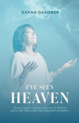 I've Seen Heaven Paperback Sarah Gardner Ministries