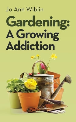 Gardening: A Growing Addiction by Wiblin, Jo Ann