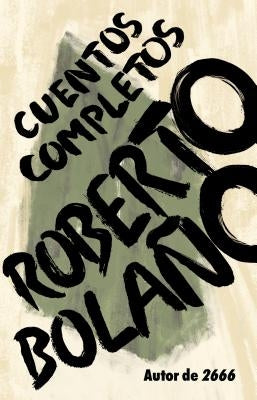 Roberto Bolaño: Cuentos Completos by Bolaño, Roberto