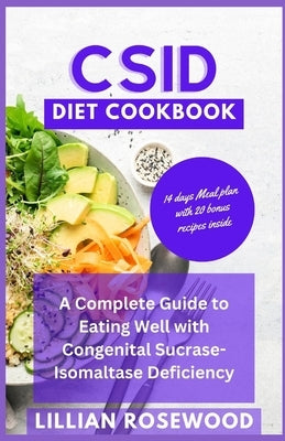 Csid Diet Cookbook: A Complete Guide to Eating Well With Congenital Sucrase-Isomaltase Deficiency by Rosewood, Lillian