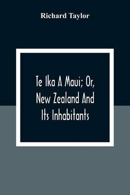 Te Ika A Maui; Or, New Zealand And Its Inhabitants; Illustrating The Origin, Manners, Customs, Mythology, Religion, Rites, Songs, Proverbs, Fables And Paperback Alpha Edition