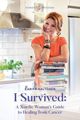 I Survived: A Nordic Woman's Guide to Healing from Cancer by Aaltonen, Karita