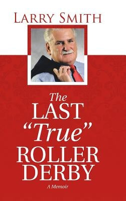 The Last "True" Roller Derby: A Memoir by Smith, Larry