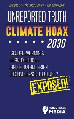 Unreported Truth - Climate Hoax 2030 - Global Warming, Fear Politics and a Totalitarian Techno-Fascist Future? Agenda 21 - The Great Reset - The Green Paperback Wiki Press Book