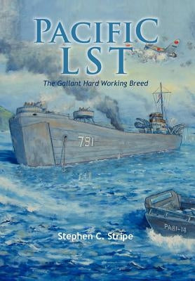 Pacific Lst 791: A Gallant Ship and Her Hardworking Coast Guard Crew at the Invasion of Okinawa by Stripe, Stephen C.