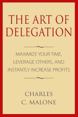 The Art of Delegation: Maximize Your Time, Leverage Others, and Instantly Increa Paperback Createspace Independent Publishing Platform