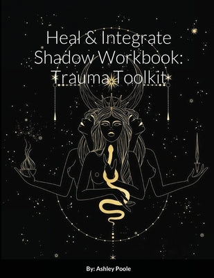 Heal & Integrate Shadow Workbook: Trauma Toolkit by Poole, Ashley