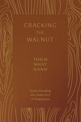 Cracking the Walnut: Understanding the Dialectics of Nagarjuna by Nhat Hanh, Thich
