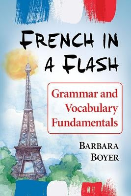 French in a Flash: Grammar and Vocabulary Fundamentals by Boyer, Barbara