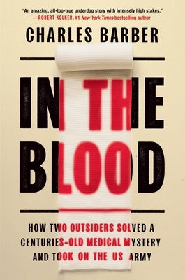 In the Blood: How Two Outsiders Solved a Centuries-Old Medical Mystery and Took on the US Army by Barber, Charles