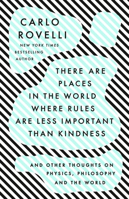 There Are Places in the World Where Rules Are Less Important Than Kindness: And Other Thoughts on Physics, Philosophy and the World by Rovelli, Carlo