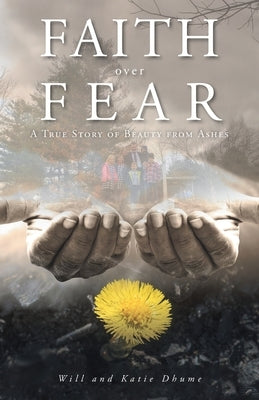 Faith over Fear: A True Story of Beauty from Ashes by Dhume, Will